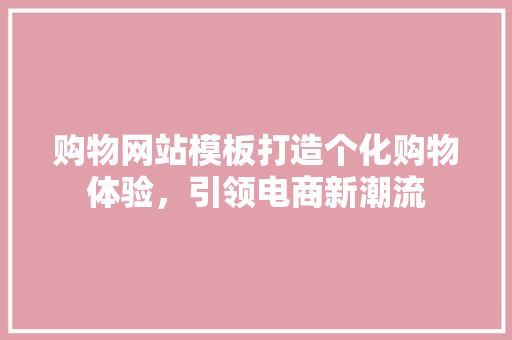 购物网站模板打造个化购物体验，引领电商新潮流
