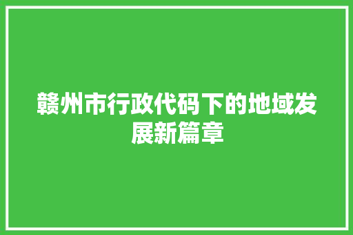 赣州市行政代码下的地域发展新篇章 GoogleSEO