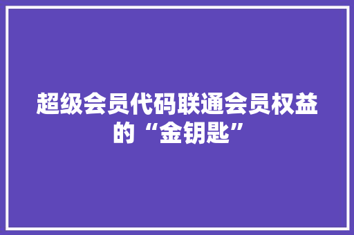 超级会员代码联通会员权益的“金钥匙” 百度SEO