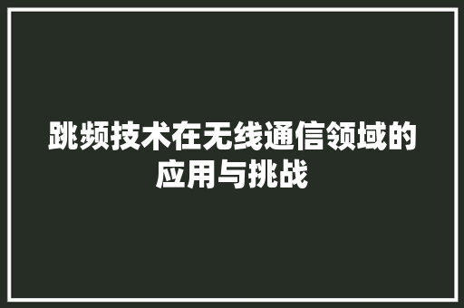 跳频技术在无线通信领域的应用与挑战 百度SEO