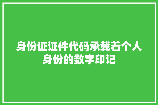 身份证证件代码承载着个人身份的数字印记 百度SEO