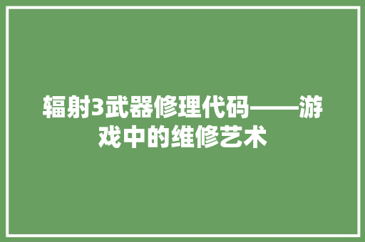 辐射3武器修理代码——游戏中的维修艺术 神马SEO