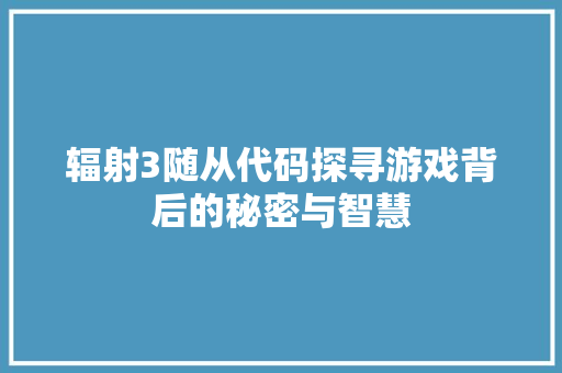 辐射3随从代码探寻游戏背后的秘密与智慧 百度SEO