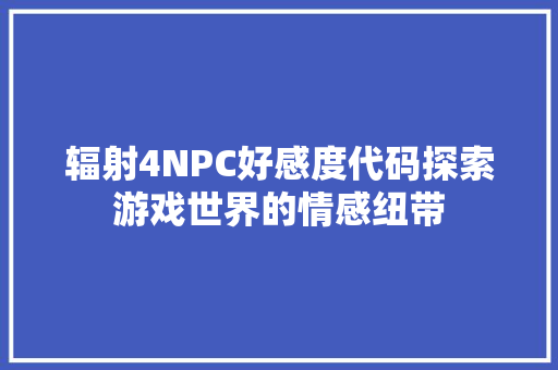 辐射4NPC好感度代码探索游戏世界的情感纽带 搜狗SEO