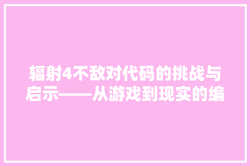 辐射4不敌对代码的挑战与启示——从游戏到现实的编程思考 GoogleSEO