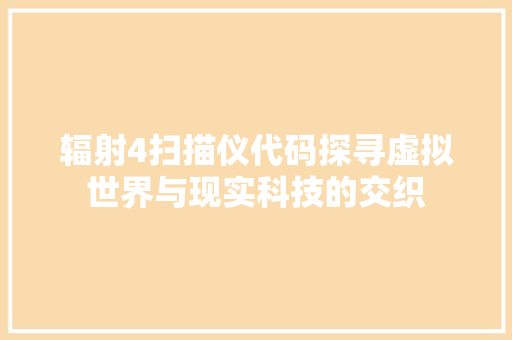 辐射4扫描仪代码探寻虚拟世界与现实科技的交织