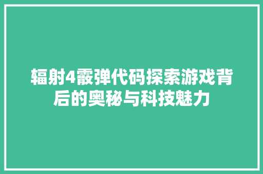 辐射4霰弹代码探索游戏背后的奥秘与科技魅力