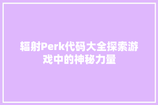 辐射Perk代码大全探索游戏中的神秘力量 百度SEO