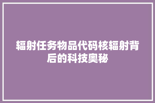 辐射任务物品代码核辐射背后的科技奥秘