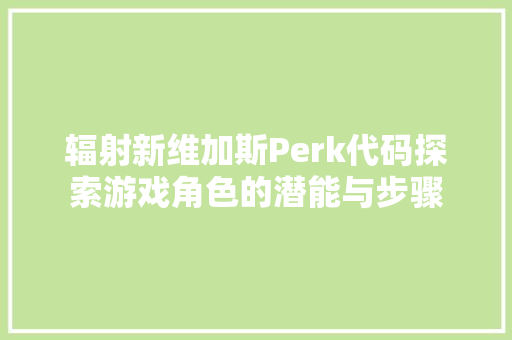 辐射新维加斯Perk代码探索游戏角色的潜能与步骤 搜狗SEO
