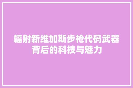 辐射新维加斯步枪代码武器背后的科技与魅力