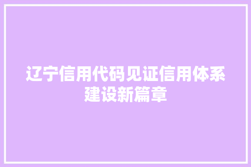 辽宁信用代码见证信用体系建设新篇章