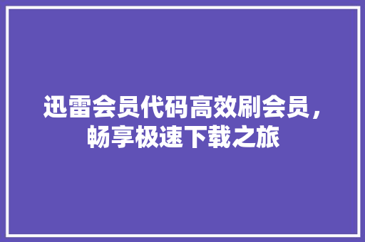 迅雷会员代码高效刷会员，畅享极速下载之旅