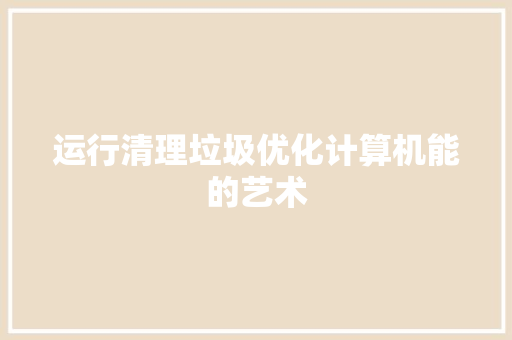 运行清理垃圾优化计算机能的艺术