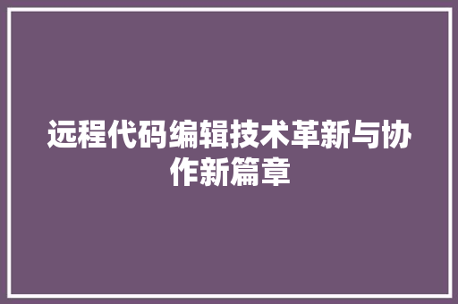 远程代码编辑技术革新与协作新篇章