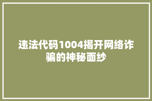 违法代码1004揭开网络诈骗的神秘面纱