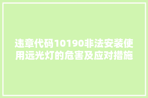 违章代码10190非法安装使用远光灯的危害及应对措施