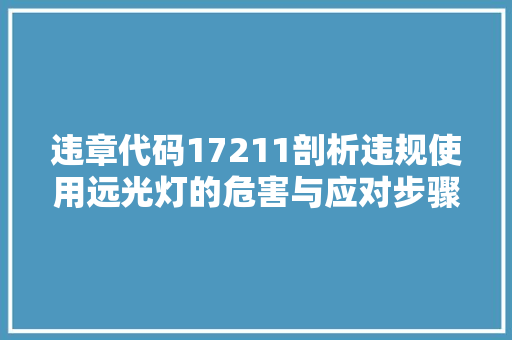 违章代码17211剖析违规使用远光灯的危害与应对步骤