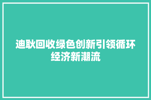 迪耿回收绿色创新引领循环经济新潮流
