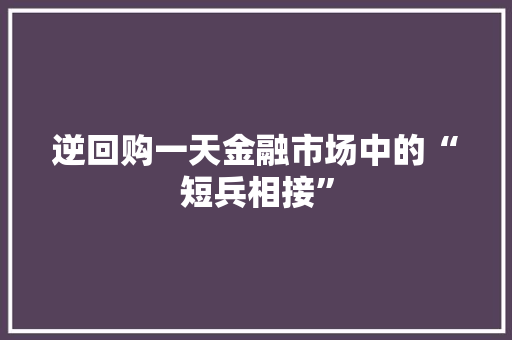 逆回购一天金融市场中的“短兵相接”