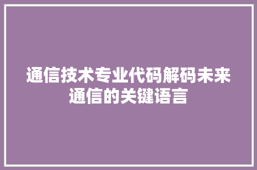 通信技术专业代码解码未来通信的关键语言