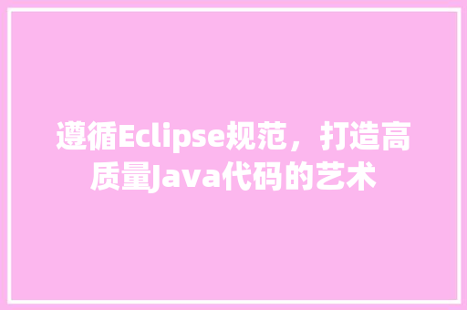 遵循Eclipse规范，打造高质量Java代码的艺术
