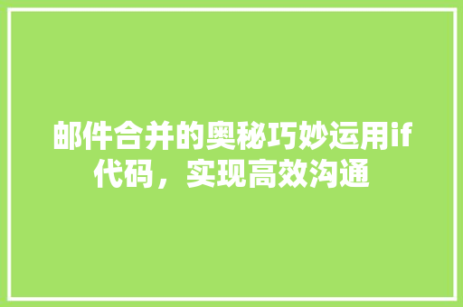 邮件合并的奥秘巧妙运用if代码，实现高效沟通