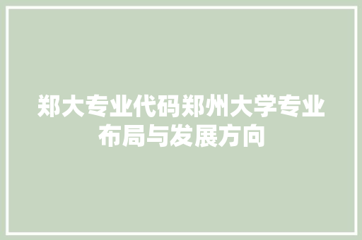 郑大专业代码郑州大学专业布局与发展方向