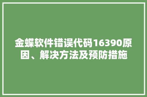 金蝶软件错误代码16390原因、解决方法及预防措施