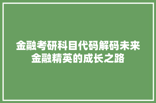 金融考研科目代码解码未来金融精英的成长之路