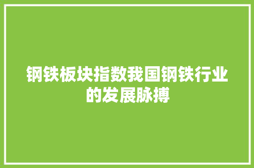 钢铁板块指数我国钢铁行业的发展脉搏
