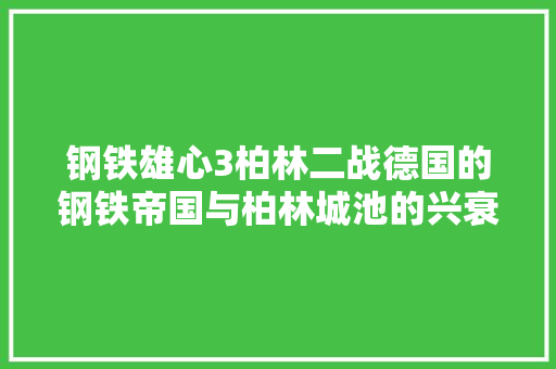 钢铁雄心3柏林二战德国的钢铁帝国与柏林城池的兴衰 百度SEO