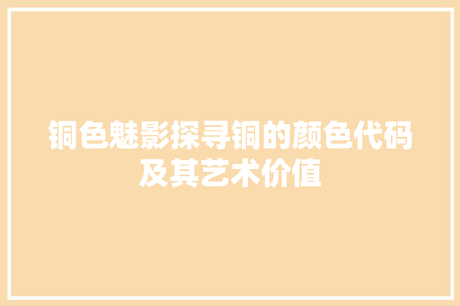 铜色魅影探寻铜的颜色代码及其艺术价值