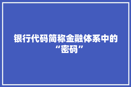 银行代码简称金融体系中的“密码”