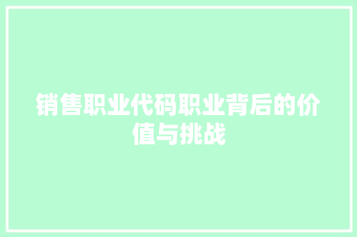 销售职业代码职业背后的价值与挑战