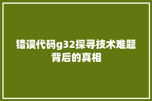 错误代码g32探寻技术难题背后的真相