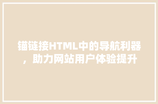 锚链接HTML中的导航利器，助力网站用户体验提升 搜狗SEO