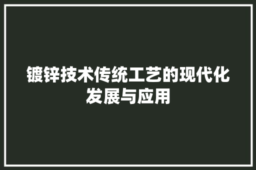 镀锌技术传统工艺的现代化发展与应用 神马SEO