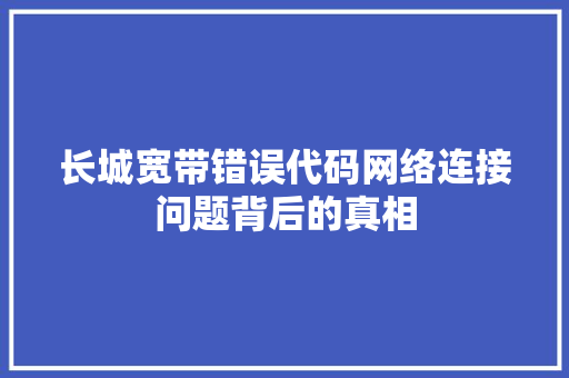 长城宽带错误代码网络连接问题背后的真相