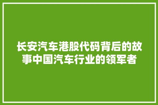 长安汽车港股代码背后的故事中国汽车行业的领军者 GoogleSEO