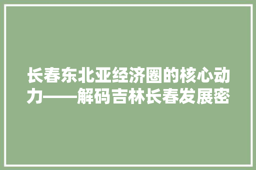 长春东北亚经济圈的核心动力——解码吉林长春发展密码