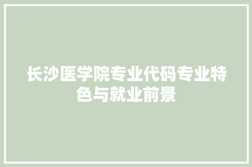 长沙医学院专业代码专业特色与就业前景 搜狗SEO