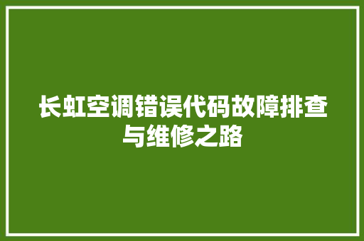 长虹空调错误代码故障排查与维修之路
