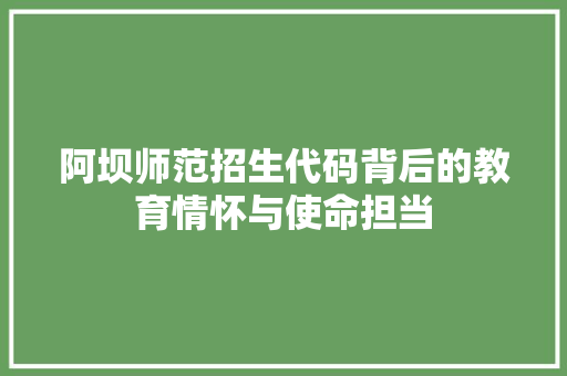 阿坝师范招生代码背后的教育情怀与使命担当