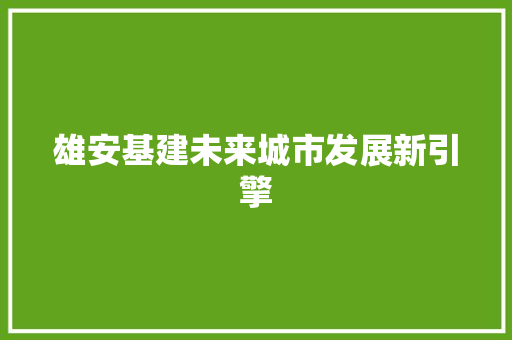 雄安基建未来城市发展新引擎 GoogleSEO