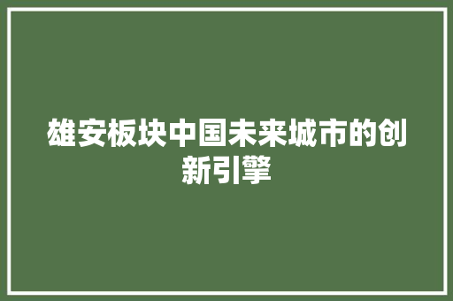 雄安板块中国未来城市的创新引擎