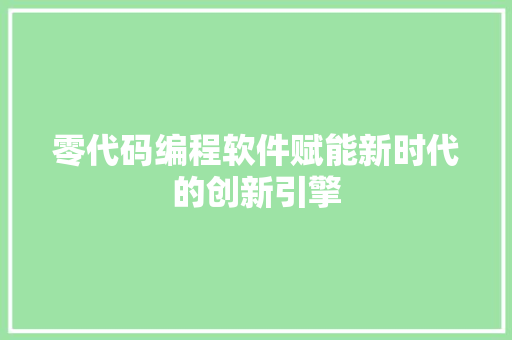 零代码编程软件赋能新时代的创新引擎