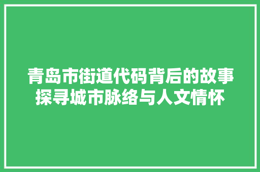 青岛市街道代码背后的故事探寻城市脉络与人文情怀