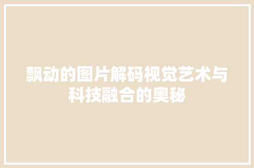 飘动的图片解码视觉艺术与科技融合的奥秘