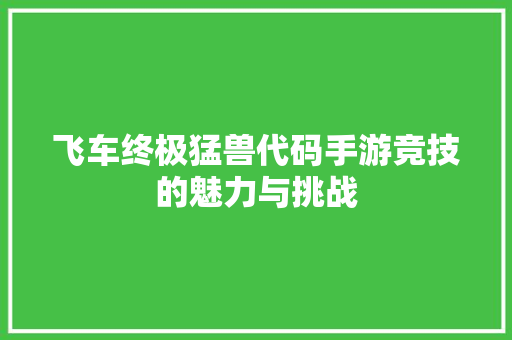 飞车终极猛兽代码手游竞技的魅力与挑战